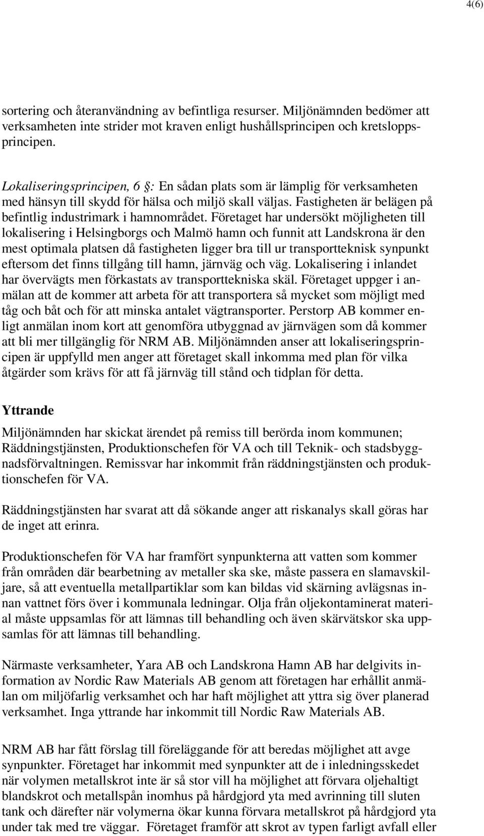 Företaget har undersökt möjligheten till lokalisering i Helsingborgs och Malmö hamn och funnit att Landskrona är den mest optimala platsen då fastigheten ligger bra till ur transportteknisk synpunkt