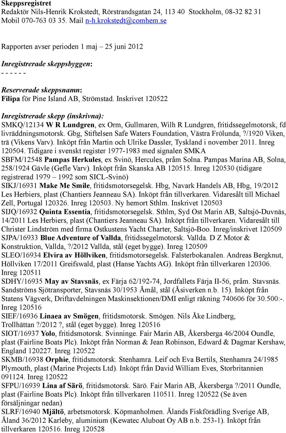 Inskrivet 120522 Inregistrerade skepp (inskrivna): SMKQ/12134 W R Lundgren, ex Orm, Gullmaren, Wilh R Lundgren, fritidssegelmotorsk, fd livräddningsmotorsk.