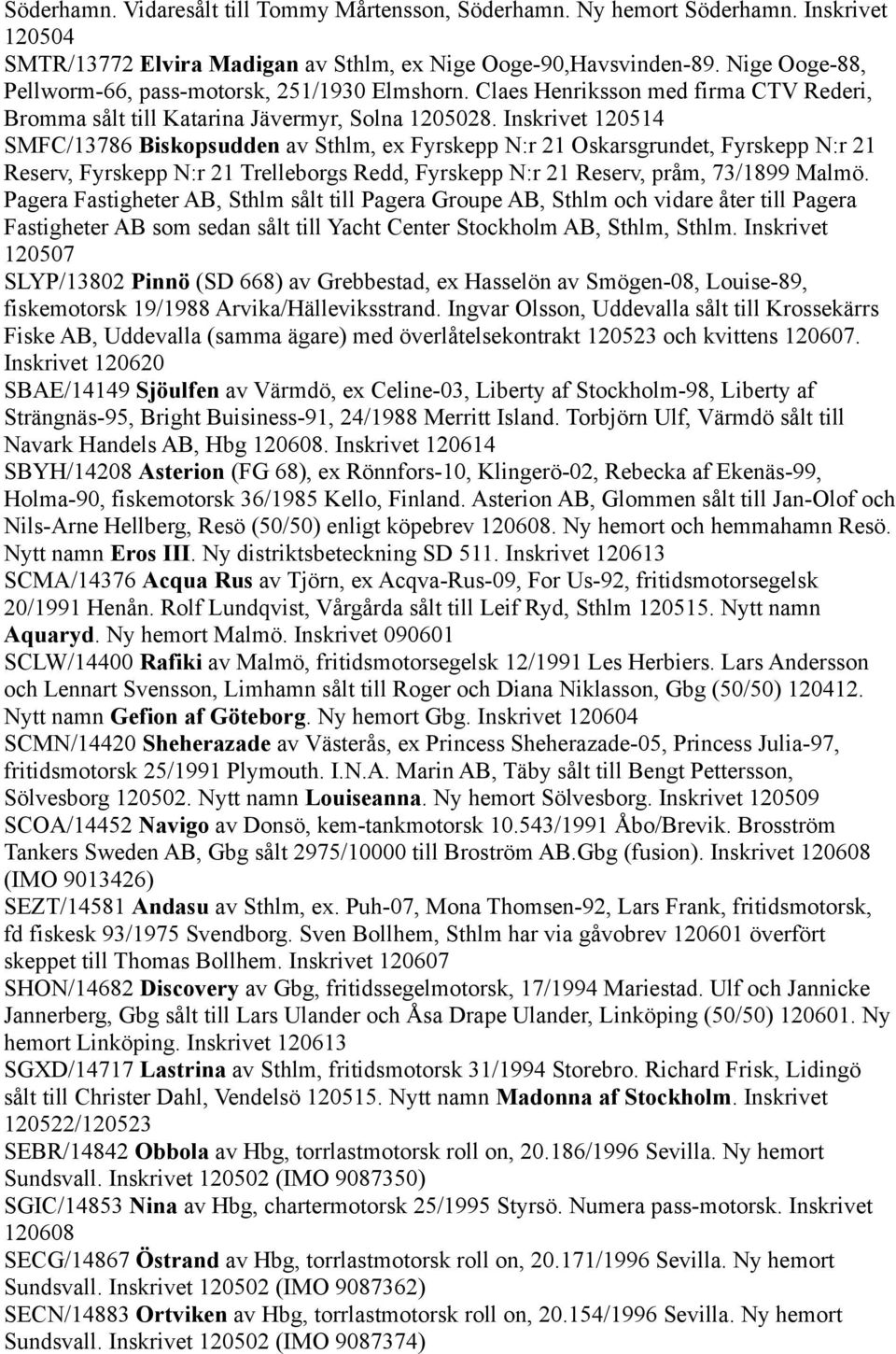 Inskrivet 120514 SMFC/13786 Biskopsudden av Sthlm, ex Fyrskepp N:r 21 Oskarsgrundet, Fyrskepp N:r 21 Reserv, Fyrskepp N:r 21 Trelleborgs Redd, Fyrskepp N:r 21 Reserv, pråm, 73/1899 Malmö.