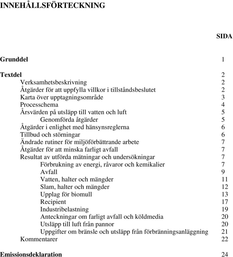 Resultat av utförda mätningar och undersökningar 7 Förbrukning av energi, råvaror och kemikalier 7 Avfall 9 Vatten, halter och mängder 11 Slam, halter och mängder 12 Upplag för biomull 13 Recipient