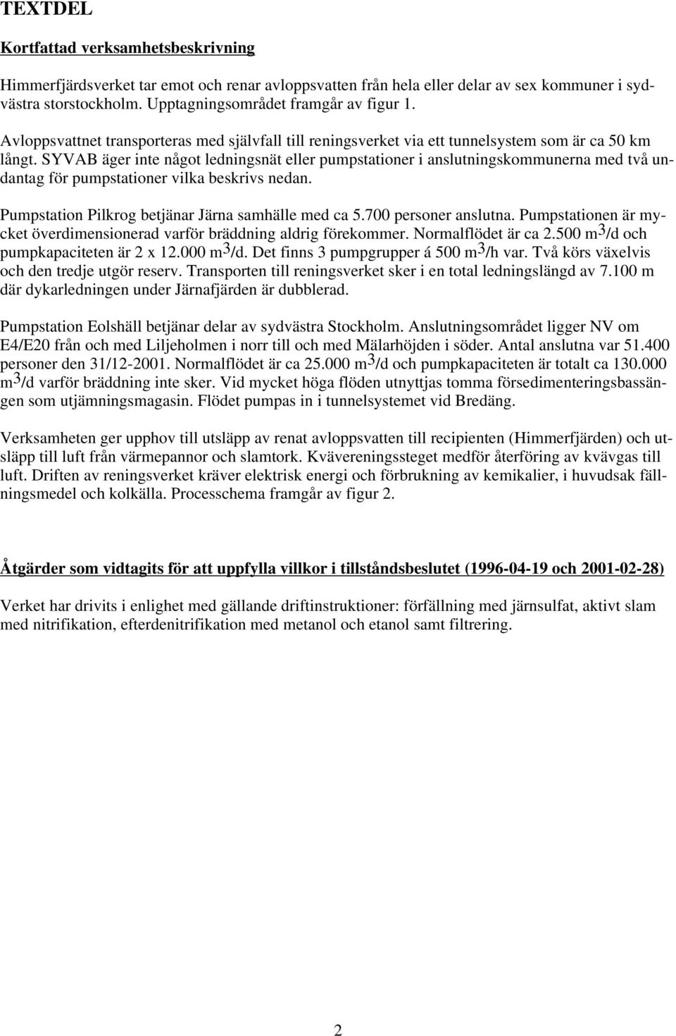 SYVAB äger inte något ledningsnät eller pumpstationer i anslutningskommunerna med två undantag för pumpstationer vilka beskrivs nedan. Pumpstation Pilkrog betjänar Järna samhälle med ca 5.