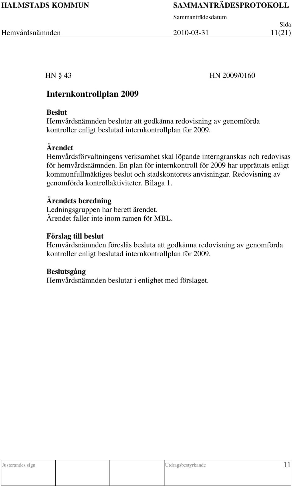 En plan för internkontroll för 2009 har upprättats enligt kommunfullmäktiges beslut och stadskontorets anvisningar. Redovisning av genomförda kontrollaktiviteter. Bilaga 1.