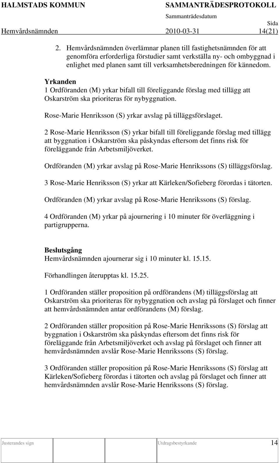 kännedom. Yrkanden 1 Ordföranden (M) yrkar bifall till föreliggande förslag med tillägg att Oskarström ska prioriteras för nybyggnation. Rose-Marie Henriksson (S) yrkar avslag på tilläggsförslaget.