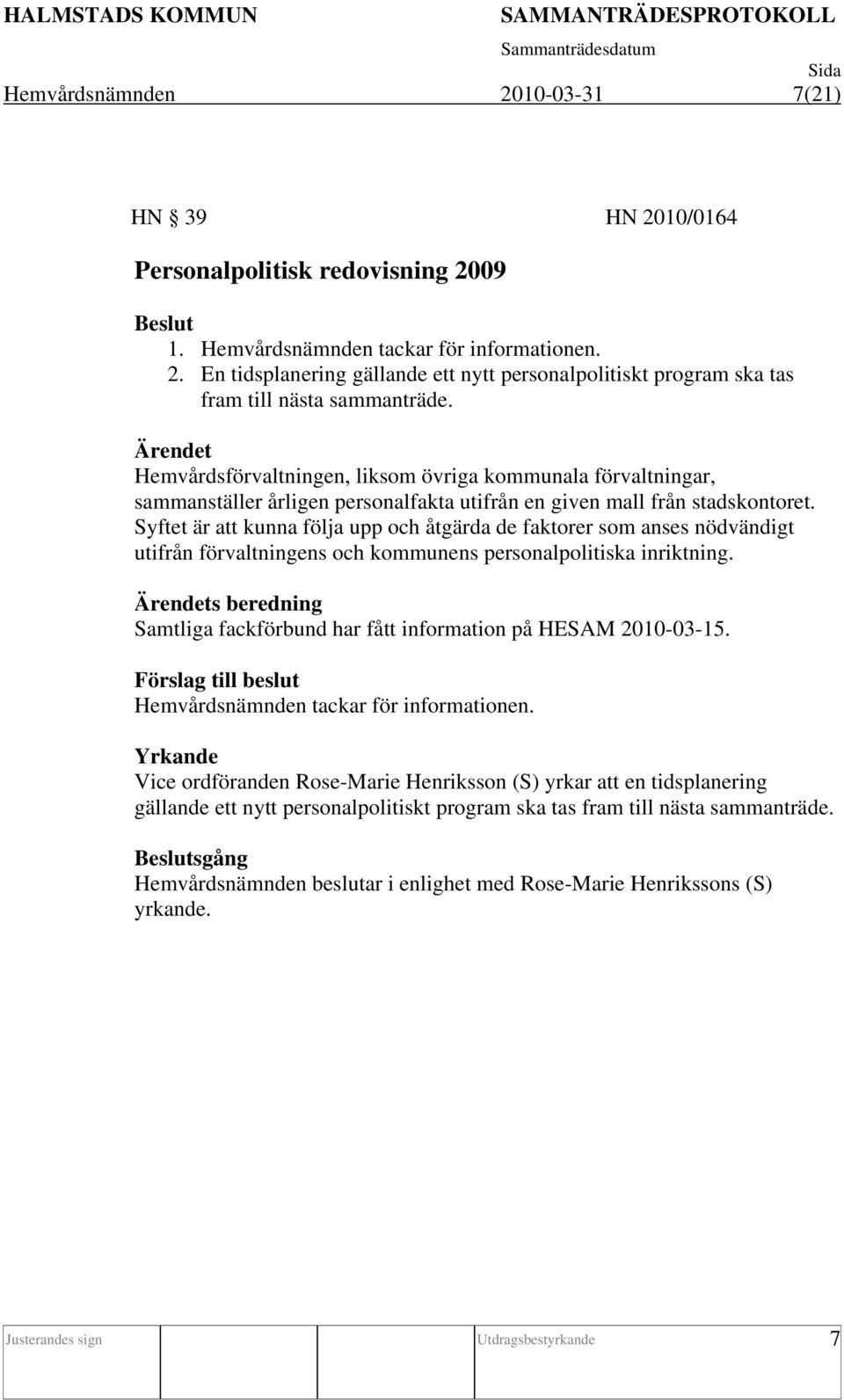 Syftet är att kunna följa upp och åtgärda de faktorer som anses nödvändigt utifrån förvaltningens och kommunens personalpolitiska inriktning.