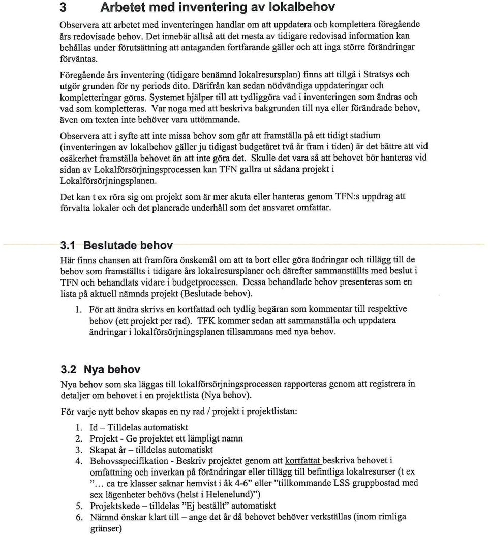 Föregående års inventering (tidigare benämnd lokalresursplan) finns att tillgå i Stratsys och utgör grunden för ny periods dito. Därifrån kan sedan nödvändiga uppdateringar och kompletteringar göras.