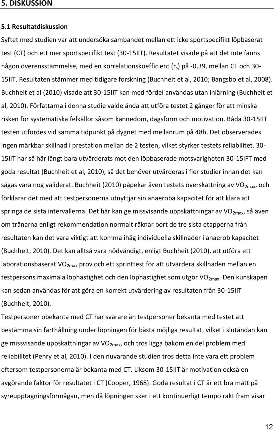 Resultaten stämmer med tidigare forskning (Buchheit et al, 2010; Bangsbo et al, 2008). Buchheit et al (2010) visade att 30-15IIT kan med fördel användas utan inlärning (Buchheit et al, 2010).