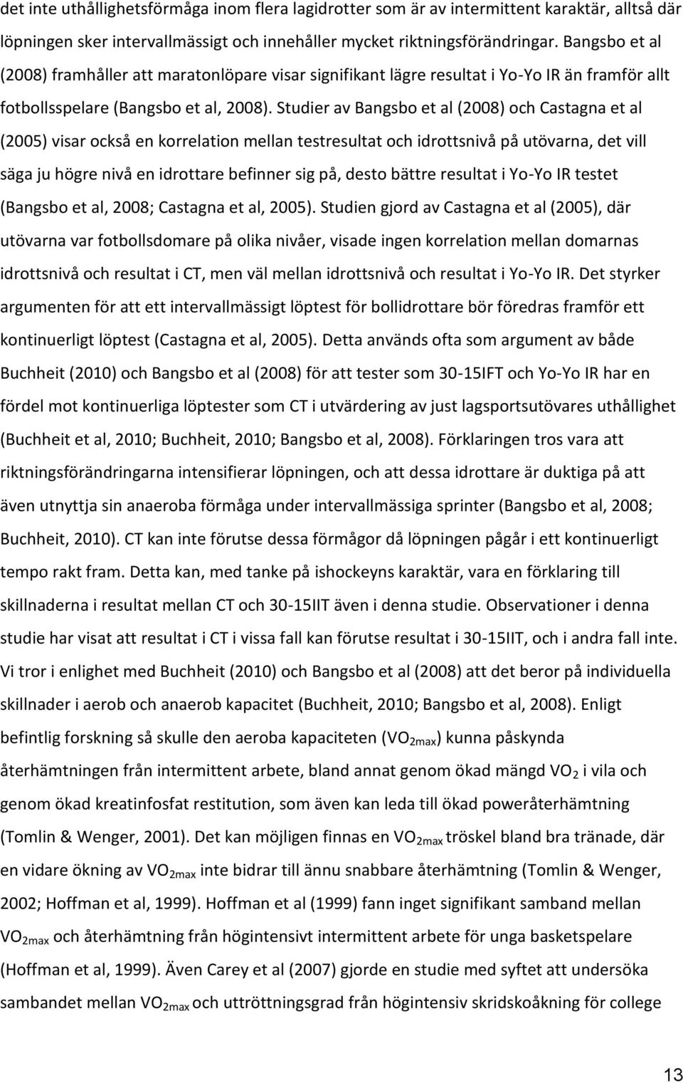 Studier av Bangsbo et al (2008) och Castagna et al (2005) visar också en korrelation mellan testresultat och idrottsnivå på utövarna, det vill säga ju högre nivå en idrottare befinner sig på, desto