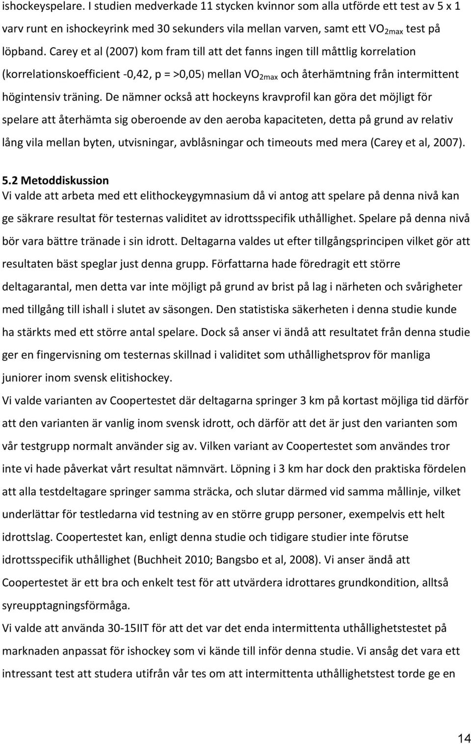 De nämner också att hockeyns kravprofil kan göra det möjligt för spelare att återhämta sig oberoende av den aeroba kapaciteten, detta på grund av relativ lång vila mellan byten, utvisningar,