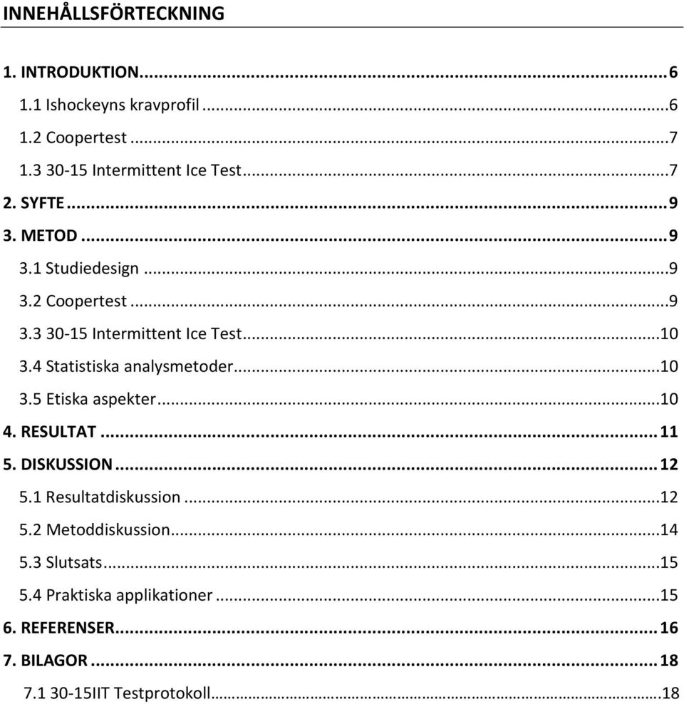 4 Statistiska analysmetoder...10 3.5 Etiska aspekter...10 4. RESULTAT... 11 5. DISKUSSION... 12 5.1 Resultatdiskussion...12 5.2 Metoddiskussion.