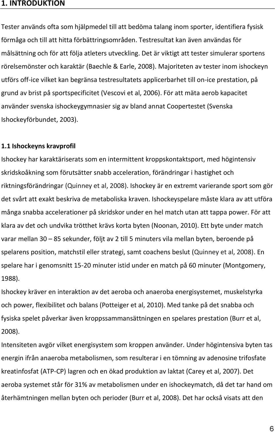 Majoriteten av tester inom ishockeyn utförs off-ice vilket kan begränsa testresultatets applicerbarhet till on-ice prestation, på grund av brist på sportspecificitet (Vescovi et al, 2006).