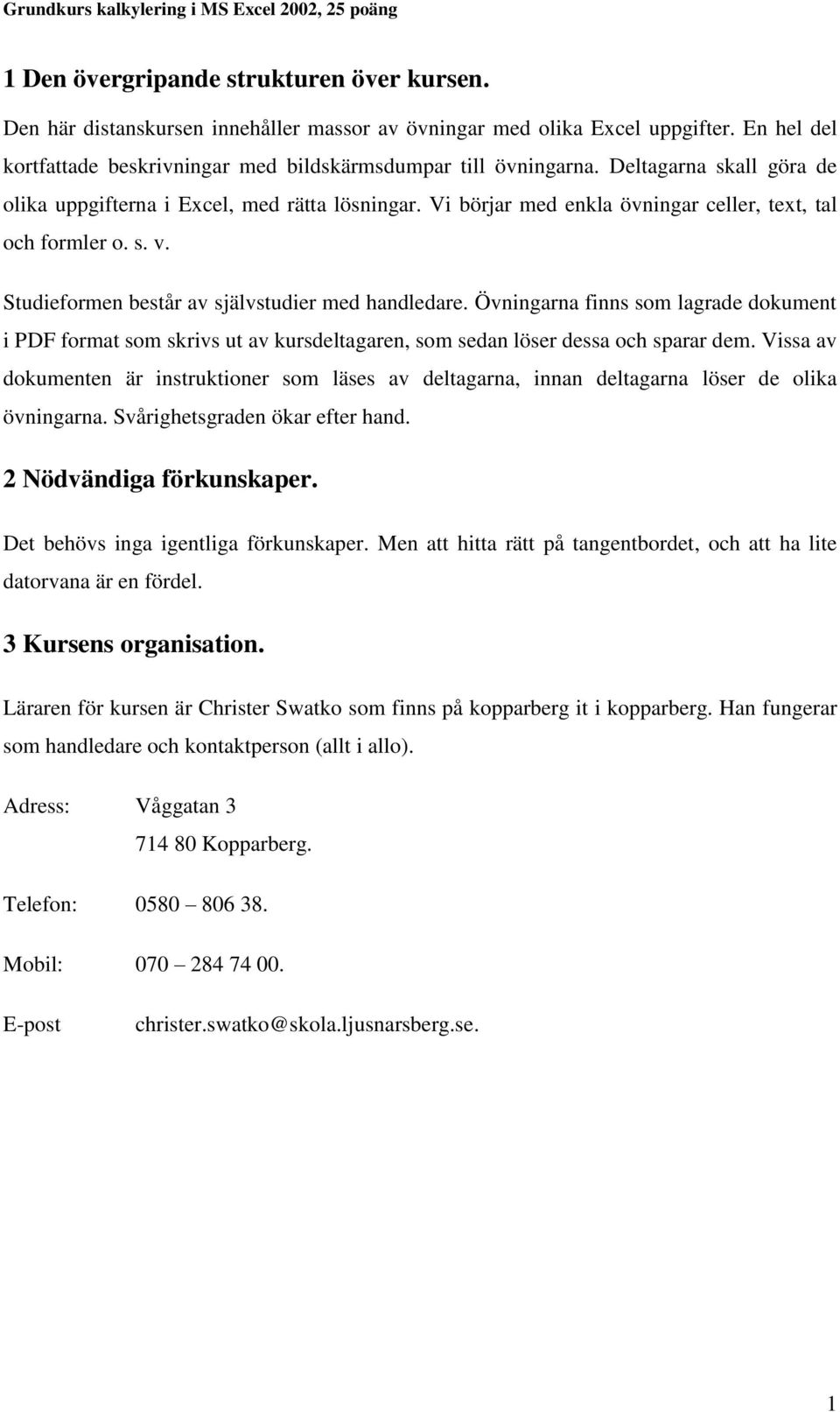 Övningarna finns som lagrade dokument i PDF format som skrivs ut av kursdeltagaren, som sedan löser dessa och sparar dem.