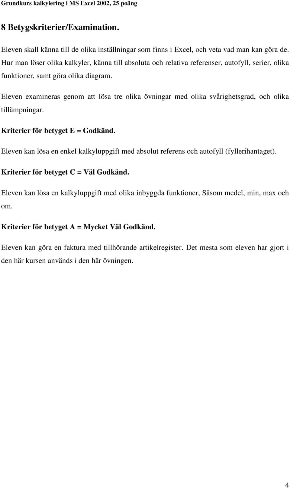 Eleven examineras genom att lösa tre olika övningar med olika svårighetsgrad, och olika tillämpningar. Kriterier för betyget E = Godkänd.