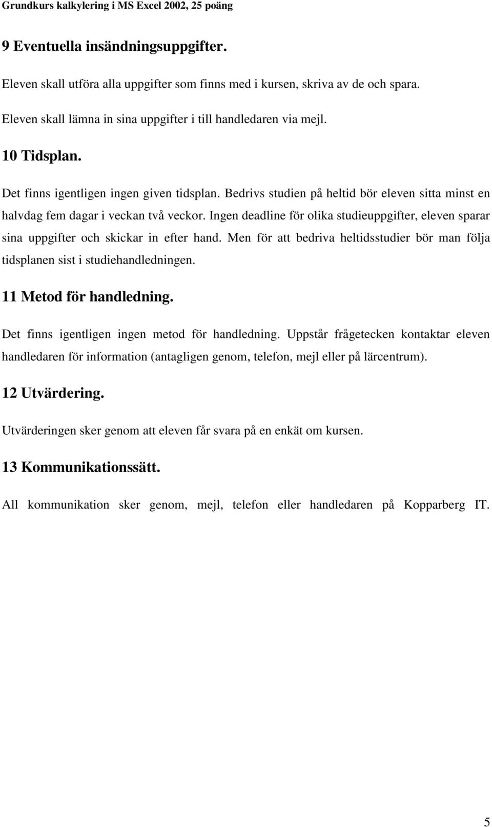 Ingen deadline för olika studieuppgifter, eleven sparar sina uppgifter och skickar in efter hand. Men för att bedriva heltidsstudier bör man följa tidsplanen sist i studiehandledningen.