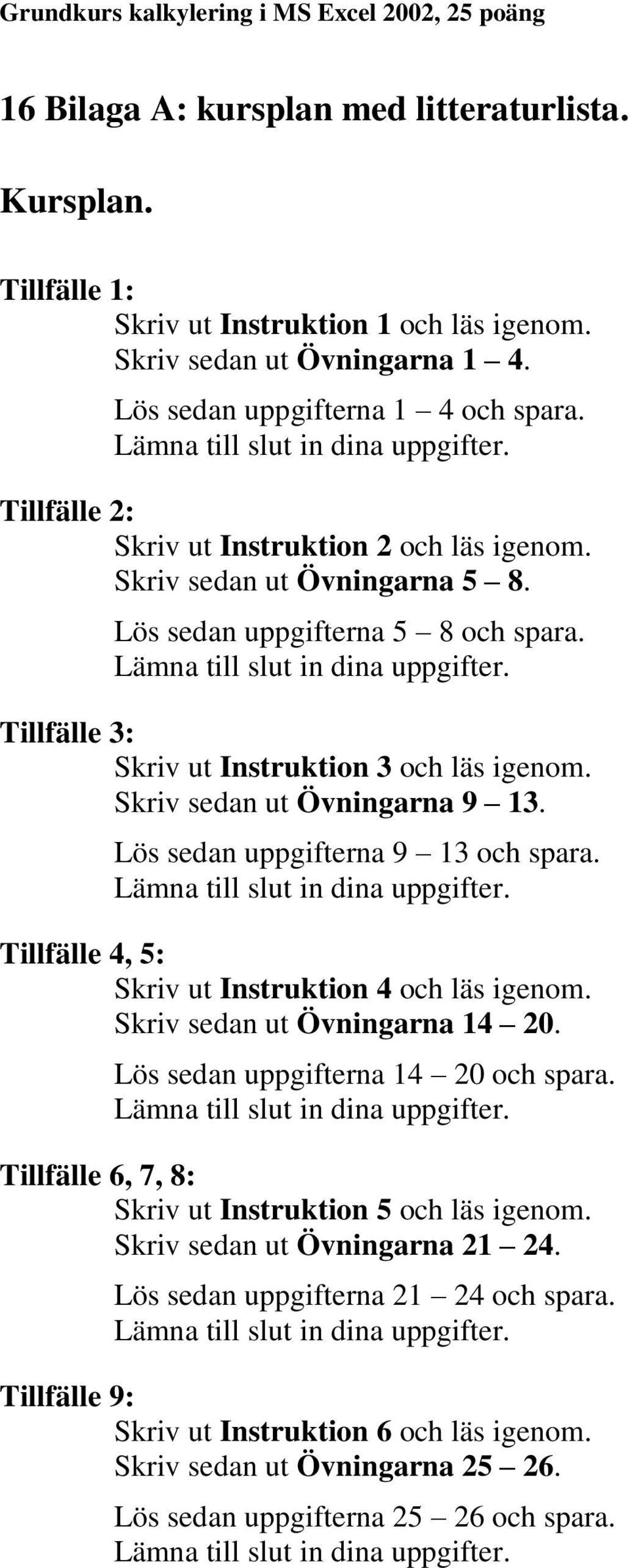 Skriv sedan ut Övningarna 9 13. Lös sedan uppgifterna 9 13 och spara. Tillfälle 4, 5: Skriv ut Instruktion 4 och läs igenom. Skriv sedan ut Övningarna 14 20. Lös sedan uppgifterna 14 20 och spara.