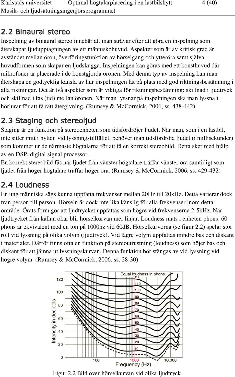 Aspekter som är av kritisk grad är avståndet mellan öron, överföringsfunktion av hörselgång och ytteröra samt själva huvudformen som skapar en ljudskugga.