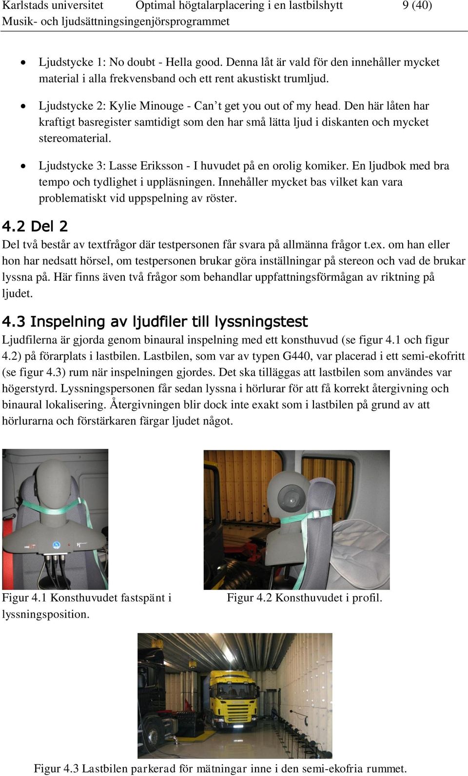 Den här låten har kraftigt basregister samtidigt som den har små lätta ljud i diskanten och mycket stereomaterial. Ljudstycke 3: Lasse Eriksson - I huvudet på en orolig komiker.