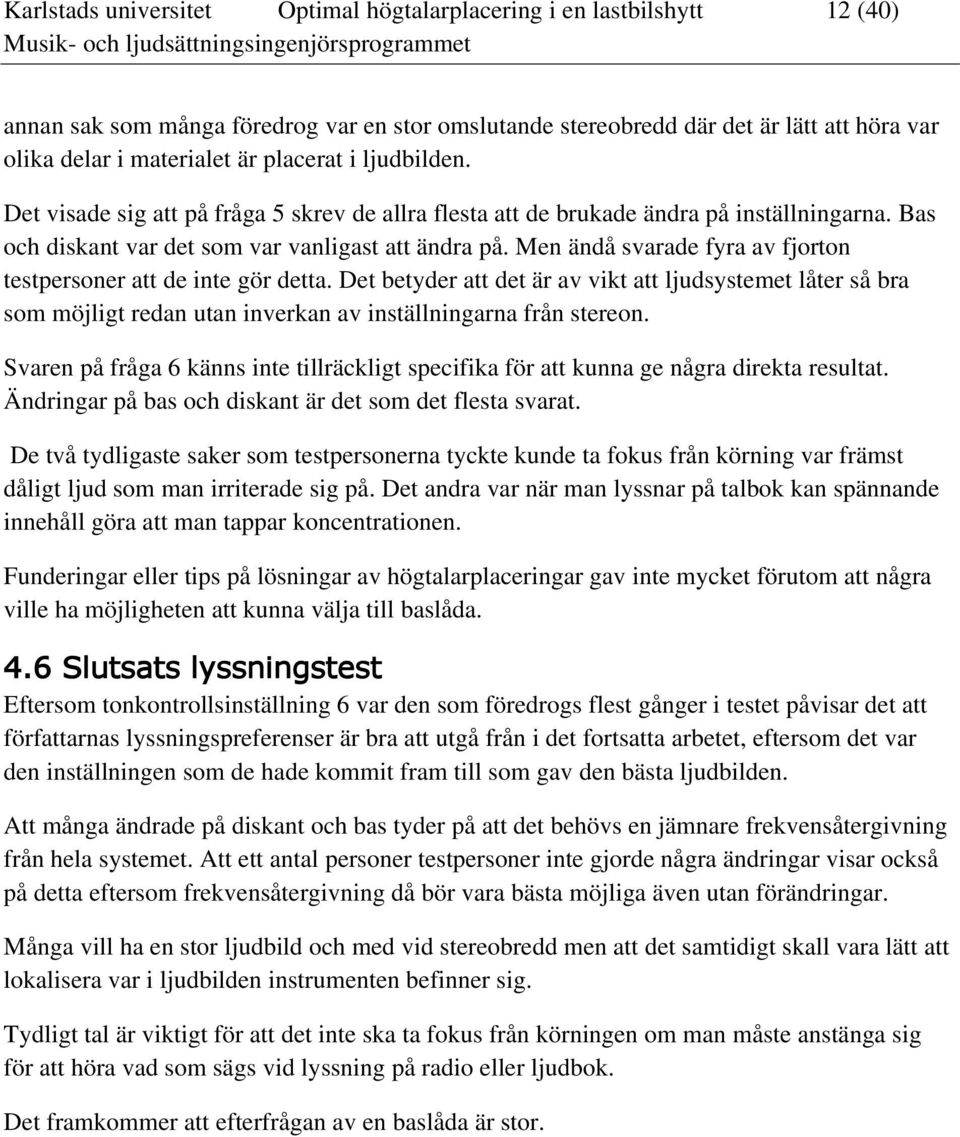 Men ändå svarade fyra av fjorton testpersoner att de inte gör detta. Det betyder att det är av vikt att ljudsystemet låter så bra som möjligt redan utan inverkan av inställningarna från stereon.