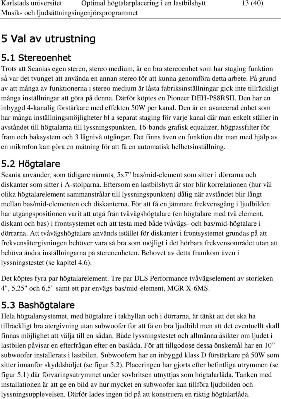 På grund av att många av funktionerna i stereo medium är låsta fabriksinställningar gick inte tillräckligt många inställningar att göra på denna. Därför köptes en Pioneer DEH-P88RSII.