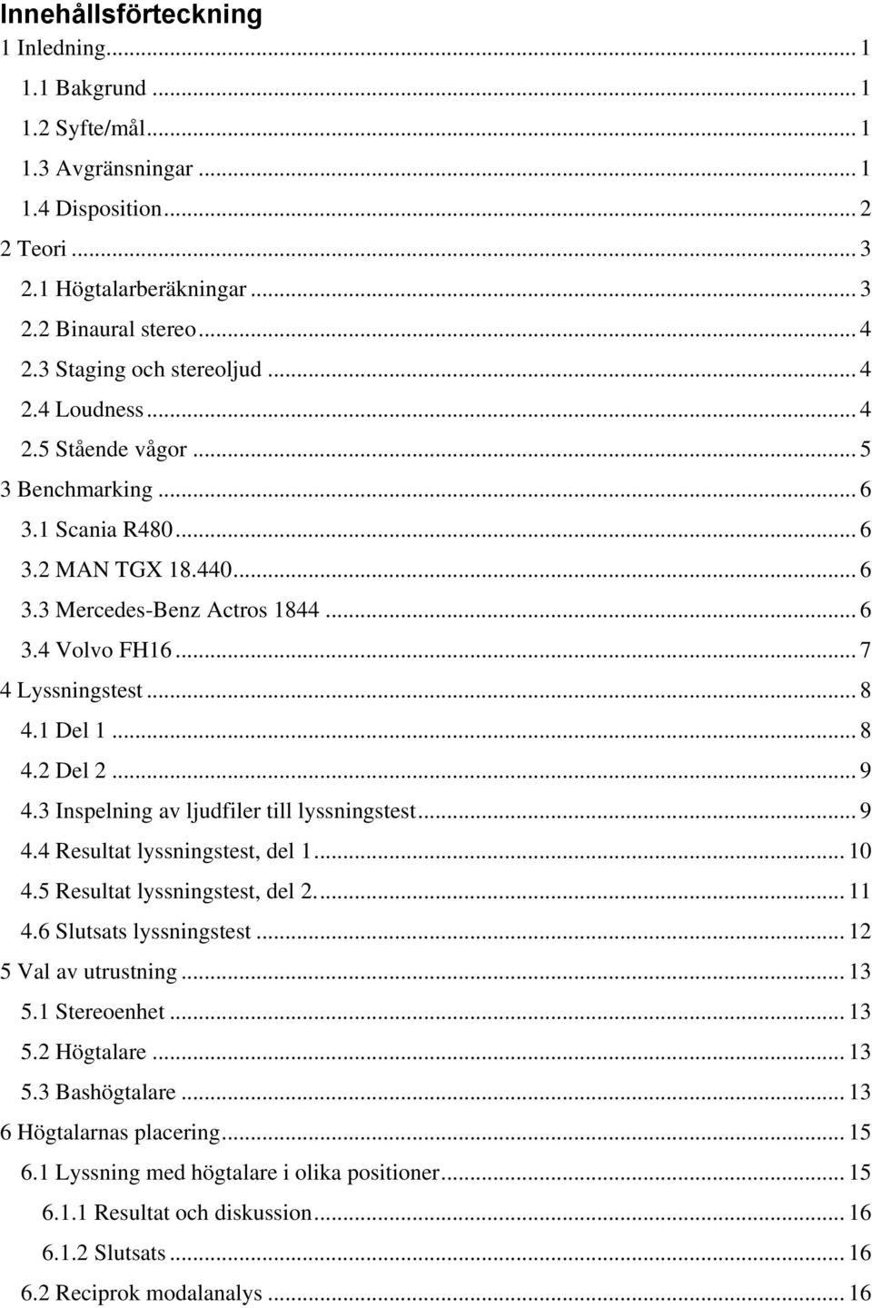 .. 7 4 Lyssningstest... 8 4.1 Del 1... 8 4.2 Del 2... 9 4.3 Inspelning av ljudfiler till lyssningstest... 9 4.4 Resultat lyssningstest, del 1... 10 4.5 Resultat lyssningstest, del 2.... 11 4.