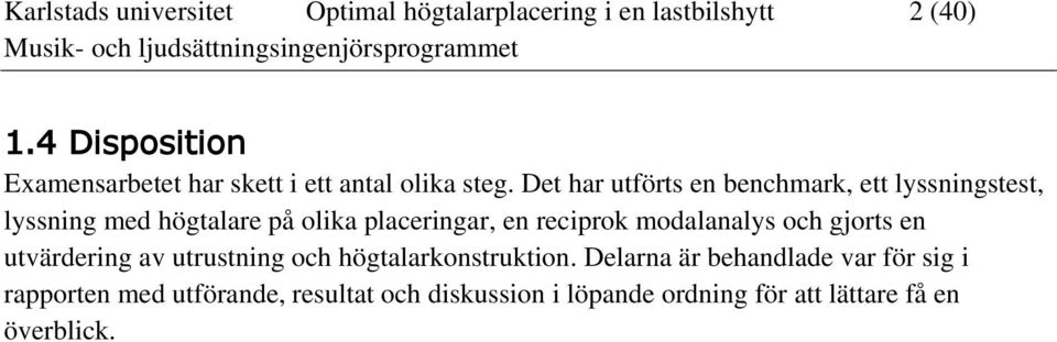 Det har utförts en benchmark, ett lyssningstest, lyssning med högtalare på olika placeringar, en reciprok