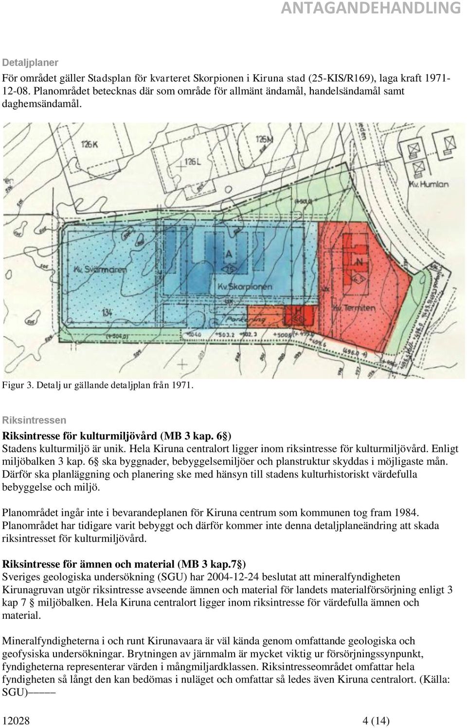 Riksintressen Riksintresse för kulturmiljövård (MB 3 kap. 6 ) Stadens kulturmiljö är unik. Hela Kiruna centralort ligger inom riksintresse för kulturmiljövård. Enligt miljöbalken 3 kap.