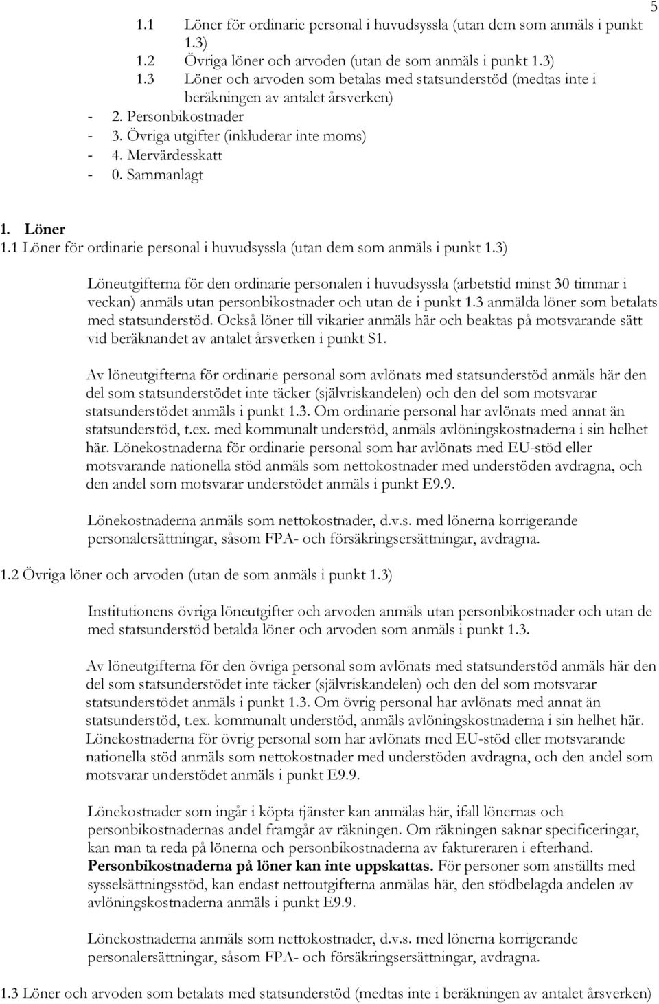 3) Löneutgifterna för den ordinarie personalen i huvudsyssla (arbetstid minst 30 timmar i veckan) anmäls utan personbikostnader och utan de i punkt 1.3 anmälda löner som betalats med statsunderstöd.