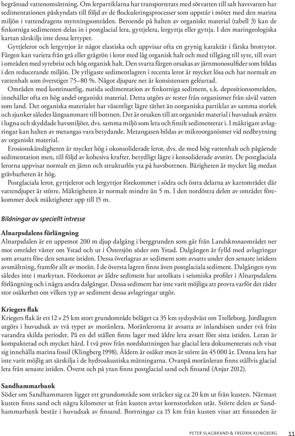 vattendragens mynningsområden. Beroende på halten av organiskt material (tabell 3) kan de finkorniga sedimenten delas in i postglacial lera, gyttjelera, lergyttja eller gyttja.