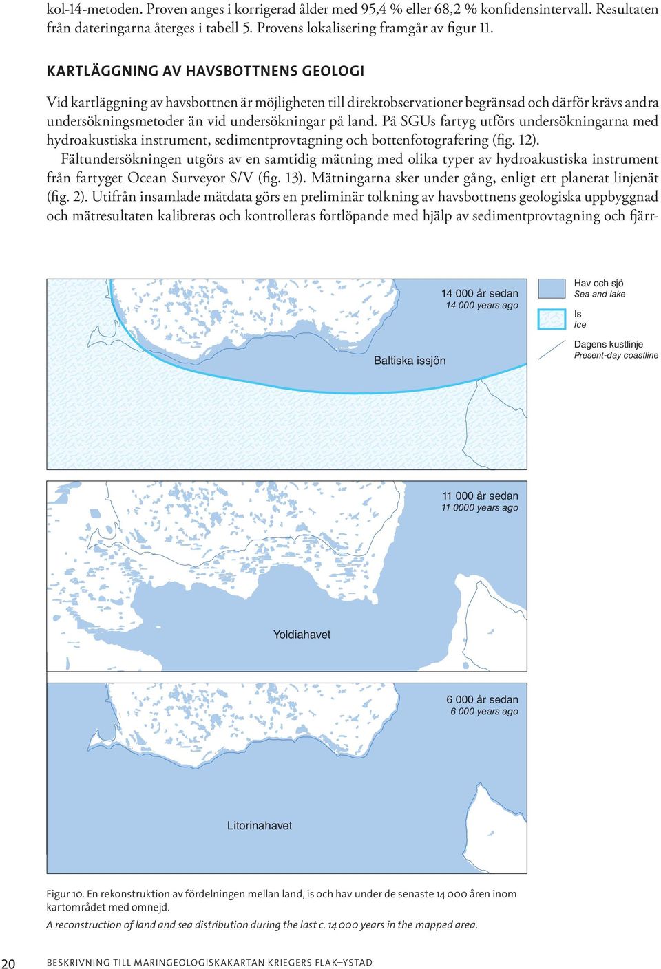 På SGUs fartyg utförs undersökningarna med hydroakustiska instrument, sedimentprovtagning och bottenfotografering (fig. 12).