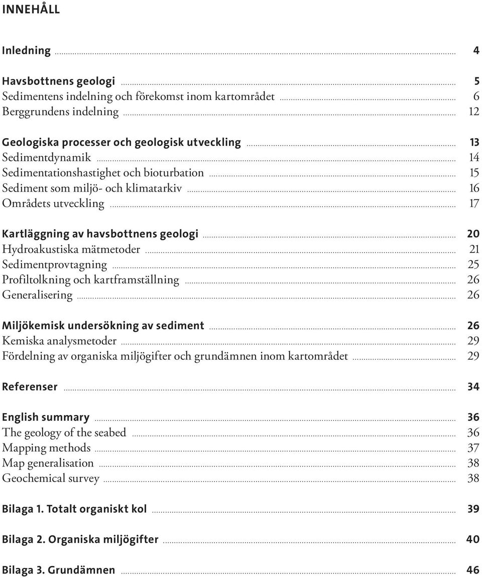 .. 20 Hydroakustiska mätmetoder... 21 Sedimentprovtagning... 25 Profiltolkning och kartframställning... 26 Generalisering... 26 Miljökemisk undersökning av sediment... 26 Kemiska analysmetoder.