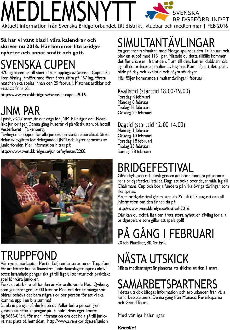 Första matchen ska spelas innan den 25 februari. Matcher, artiklar och resultat finns på: http://www.svenskbridge.se/svenska-cupen-2016.