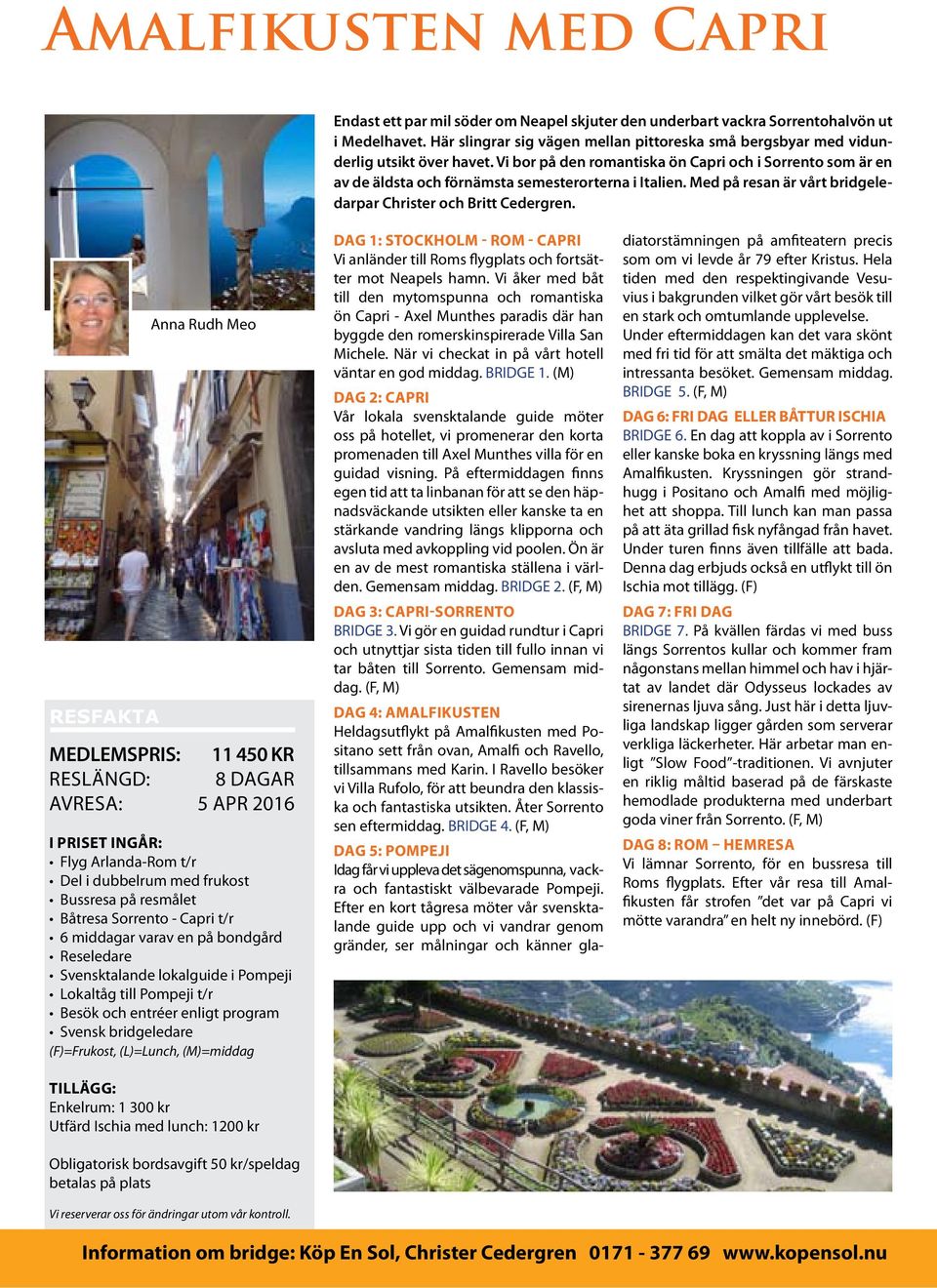 Vi bor på den romantiska ön Capri och i sorrento som är en av de äldsta och förnämsta semesterorterna i italien. Med på resan är vårt bridgeledarpar Christer och Britt Cedergren.