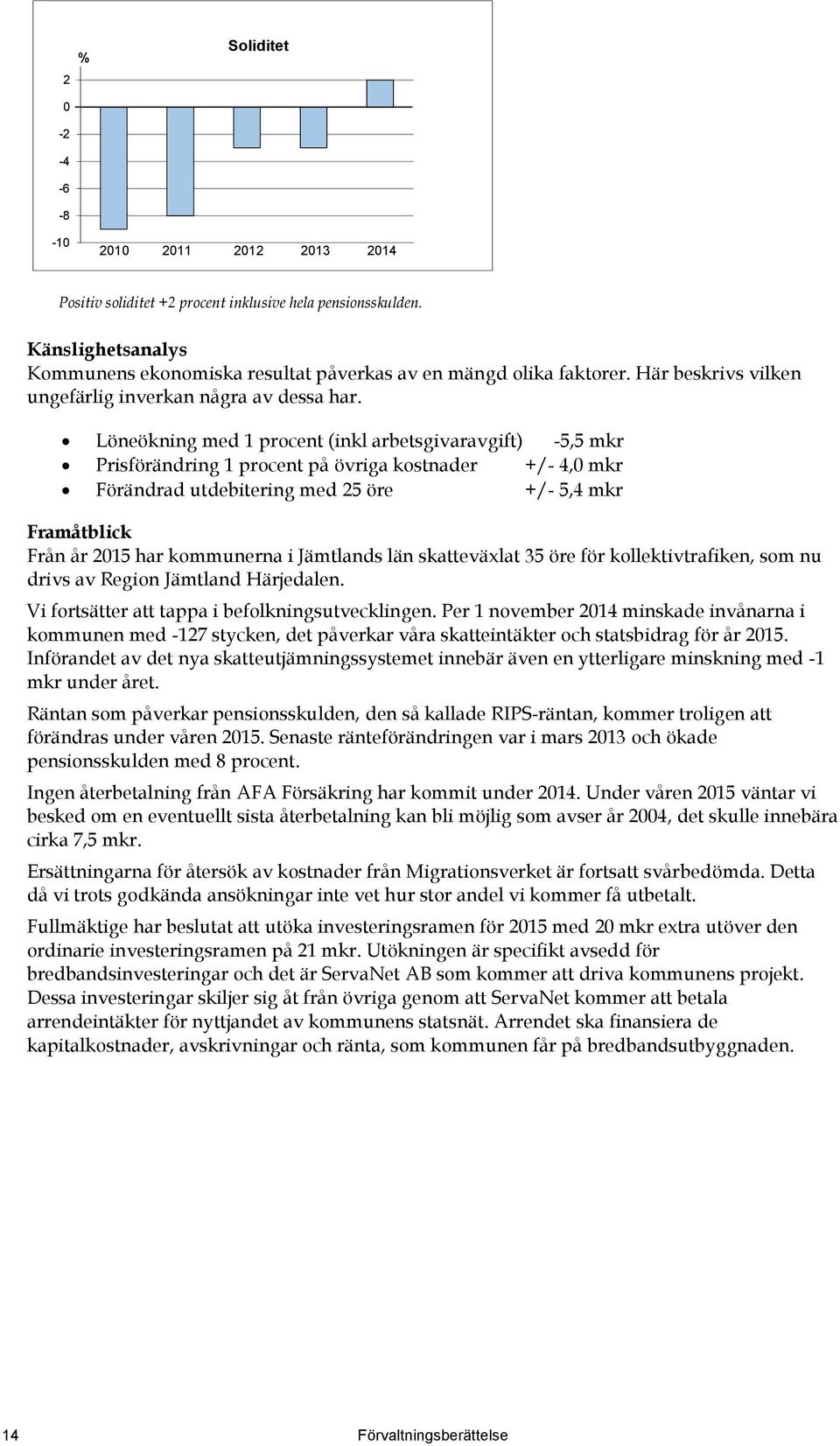 Löneökning med 1 procent (inkl arbetsgivaravgift) -5,5 mkr Prisförändring 1 procent på övriga kostnader +/- 4,0 mkr Förändrad utdebitering med 25 öre +/- 5,4 mkr Framåtblick Från år 2015 har