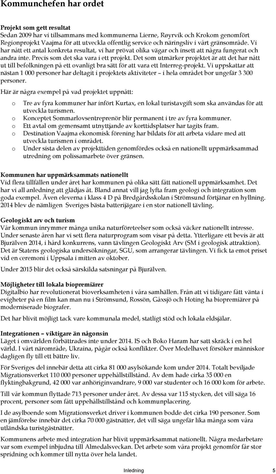 Det som utmärker projektet är att det har nått ut till befolkningen på ett ovanligt bra sätt för att vara ett Interreg-projekt.