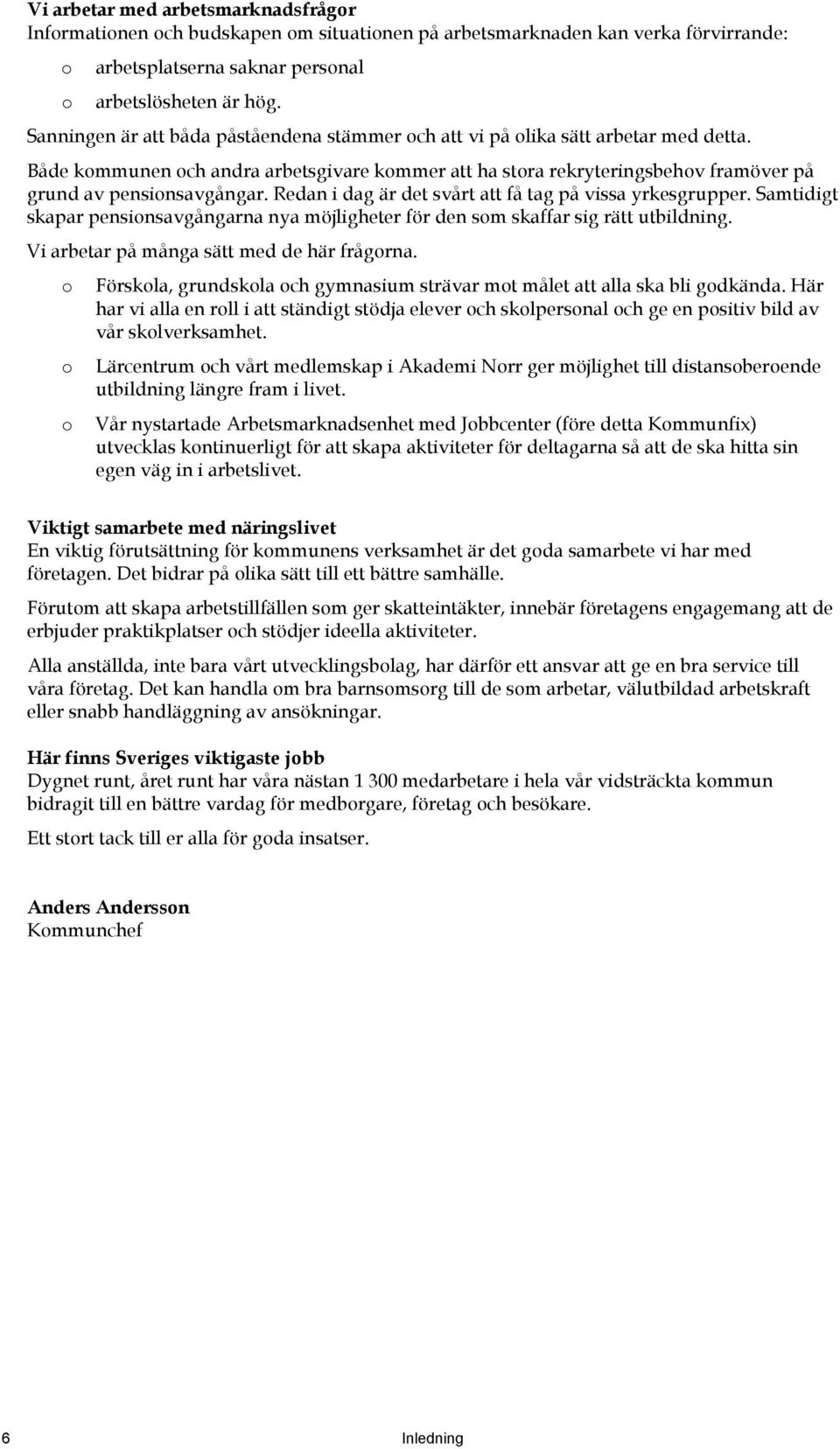 Redan i dag är det svårt att få tag på vissa yrkesgrupper. Samtidigt skapar pensionsavgångarna nya möjligheter för den som skaffar sig rätt utbildning. Vi arbetar på många sätt med de här frågorna.