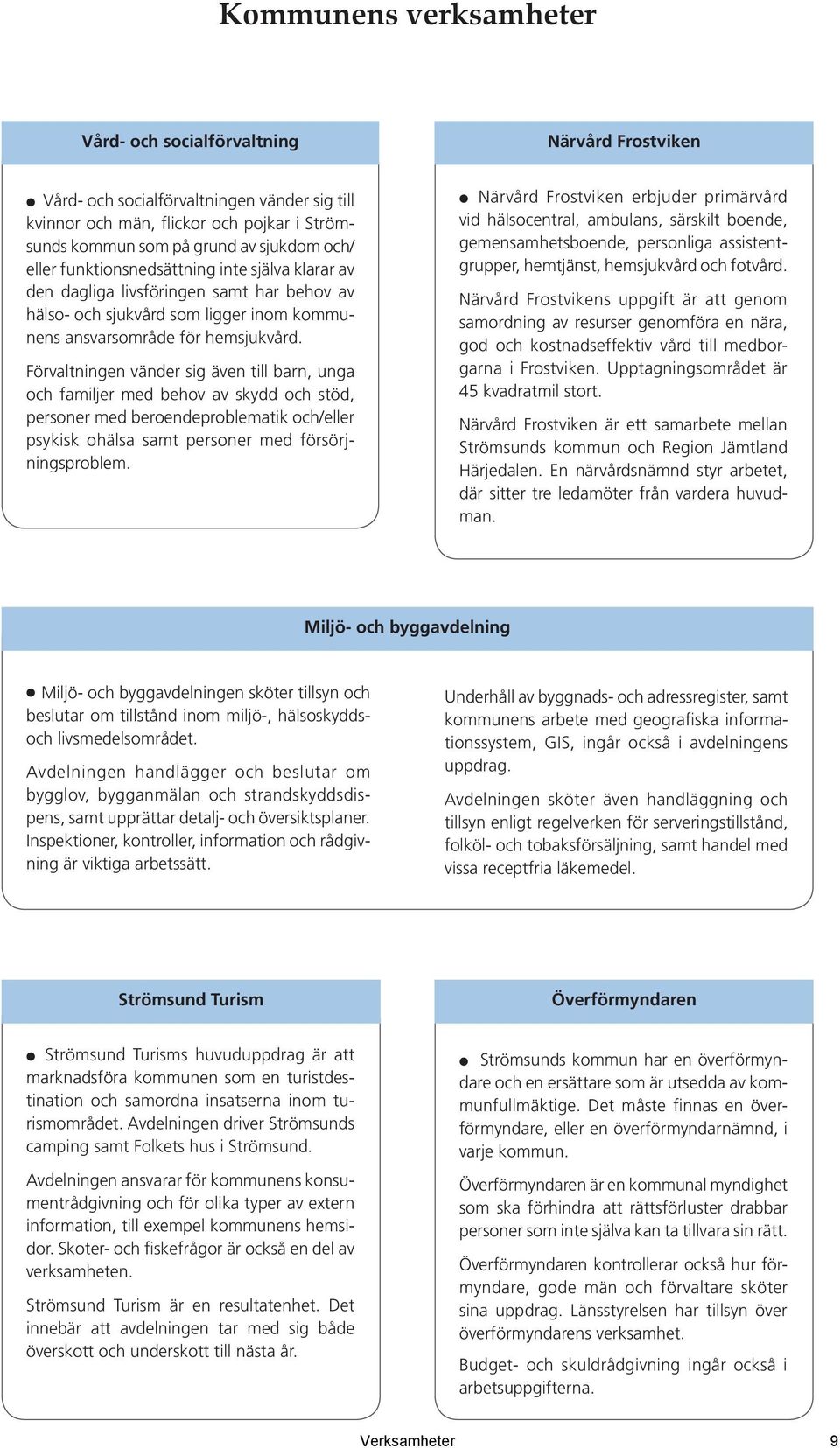 Förvaltningen vänder sig även till barn, unga och familjer med behov av skydd och stöd, personer med beroendeproblematik och/eller psykisk ohälsa samt personer med försörjningsproblem.