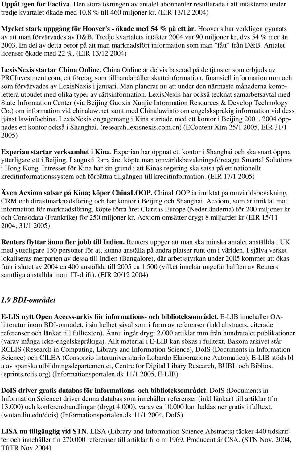 Tredje kvartalets intäkter 2004 var 90 miljoner kr, dvs 54 % mer än 2003. En del av detta beror på att man marknadsfört information som man "fått" från D&B. Antalet licenser ökade med 22 %.