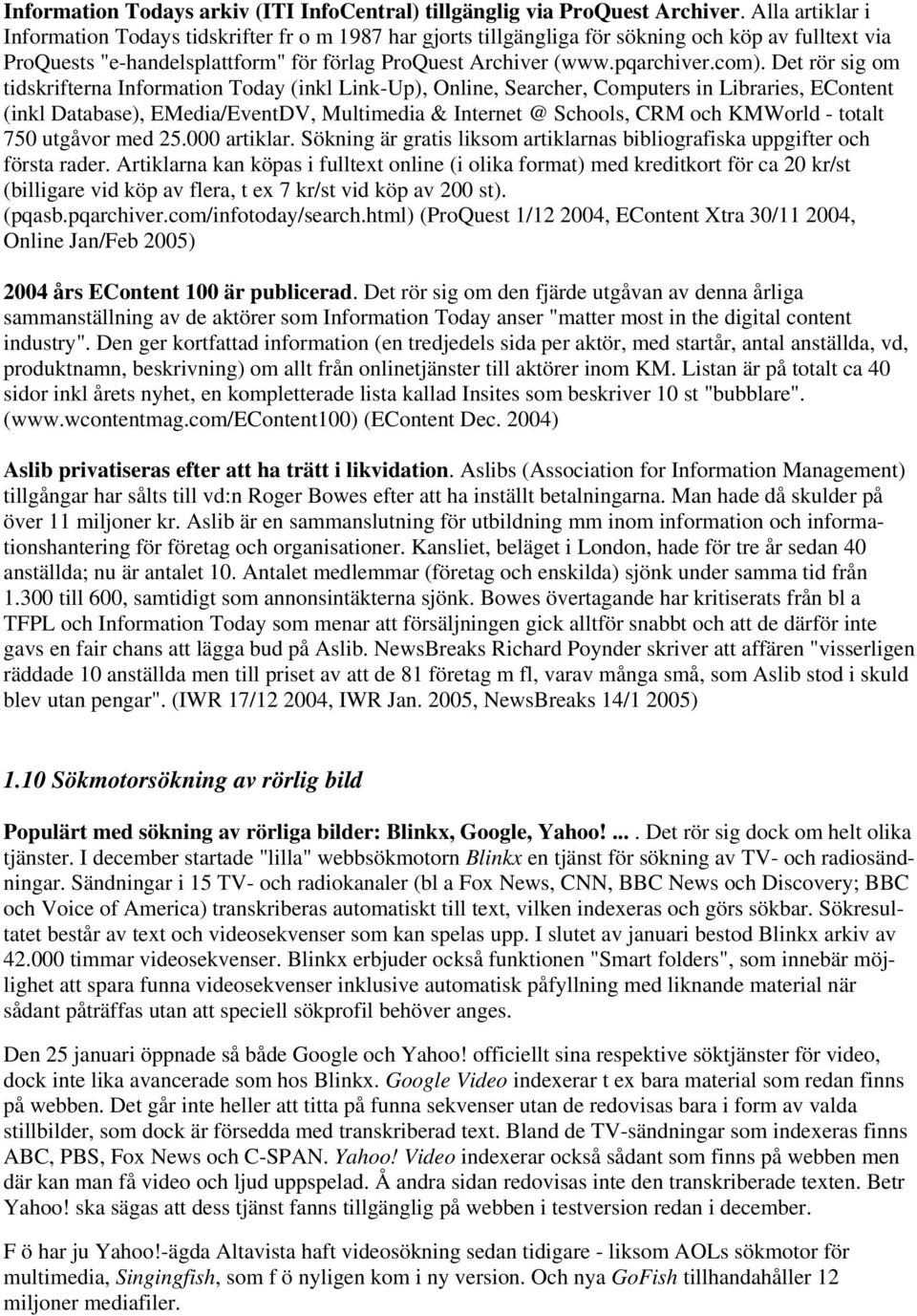 Det rör sig om tidskrifterna Information Today (inkl Link-Up), Online, Searcher, Computers in Libraries, EContent (inkl Database), EMedia/EventDV, Multimedia & Internet @ Schools, CRM och KMWorld -