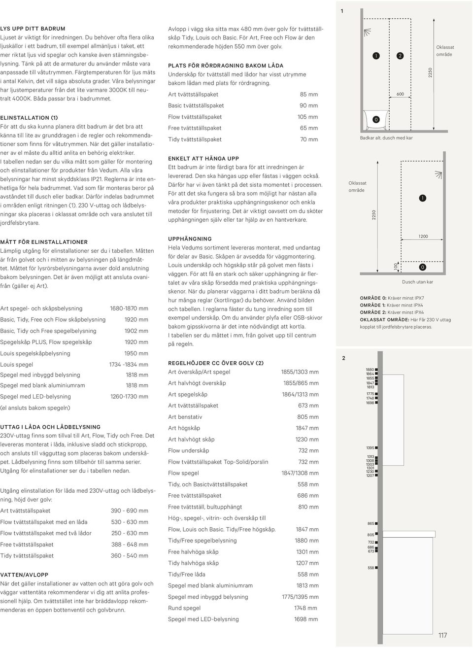 Tänk på att de armaturer du använder måste vara anpassade till våtutrymmen. Färgtemperaturen för ljus mäts i antal Kelvin, det vill säga absoluta grader.