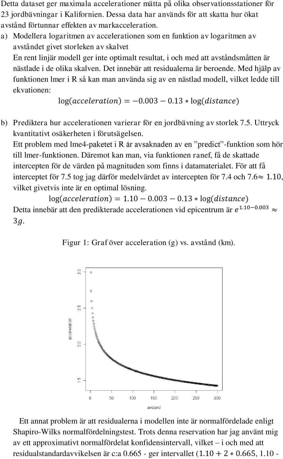 a) Modellera logaritmen av accelerationen som en funktion av logaritmen av avståndet givet storleken av skalvet En rent linjär modell ger inte optimalt resultat, i och med att avståndsmåtten är