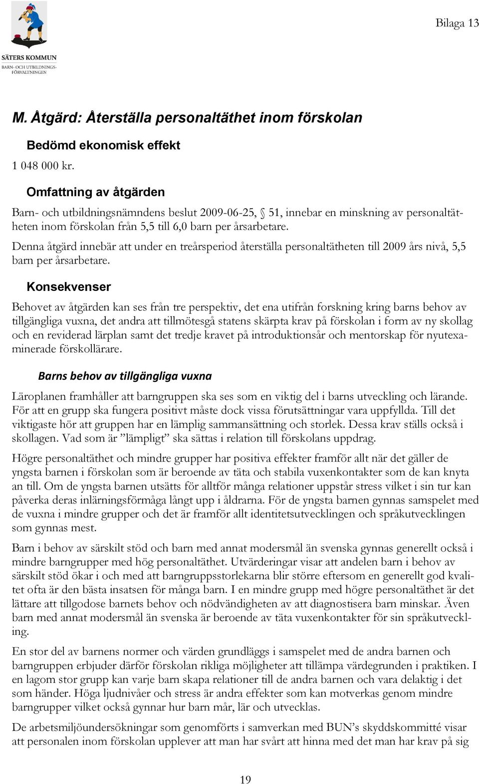 Denna åtgärd innebär att under en treårsperiod återställa personaltätheten till 2009 års nivå, 5,5 barn per årsarbetare.