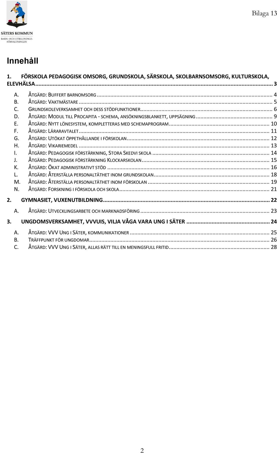 ÅTGÄRD: LÄRARAVTALET... 11 G. ÅTGÄRD: UTÖKAT ÖPPETHÅLLANDE I FÖRSKOLAN... 12 H. ÅTGÄRD: VIKARIEMEDEL... 13 I. ÅTGÄRD: PEDAGOGISK FÖRSTÄRKNING, STORA SKEDVI SKOLA... 14 J.