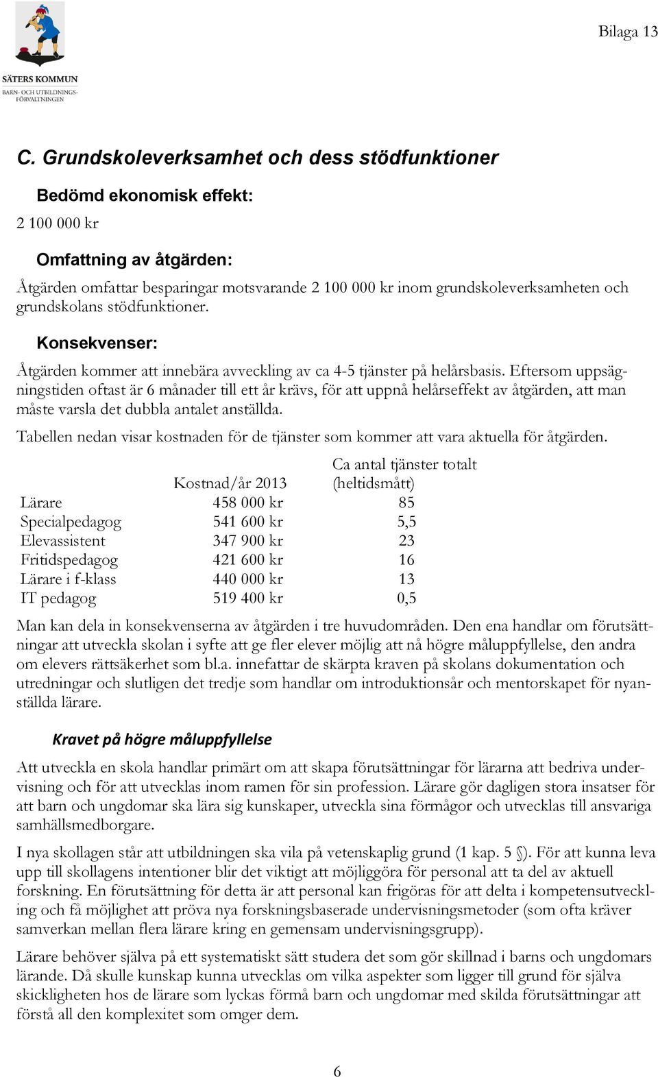 Eftersom uppsägningstiden oftast är 6 månader till ett år krävs, för att uppnå helårseffekt av åtgärden, att man måste varsla det dubbla antalet anställda.