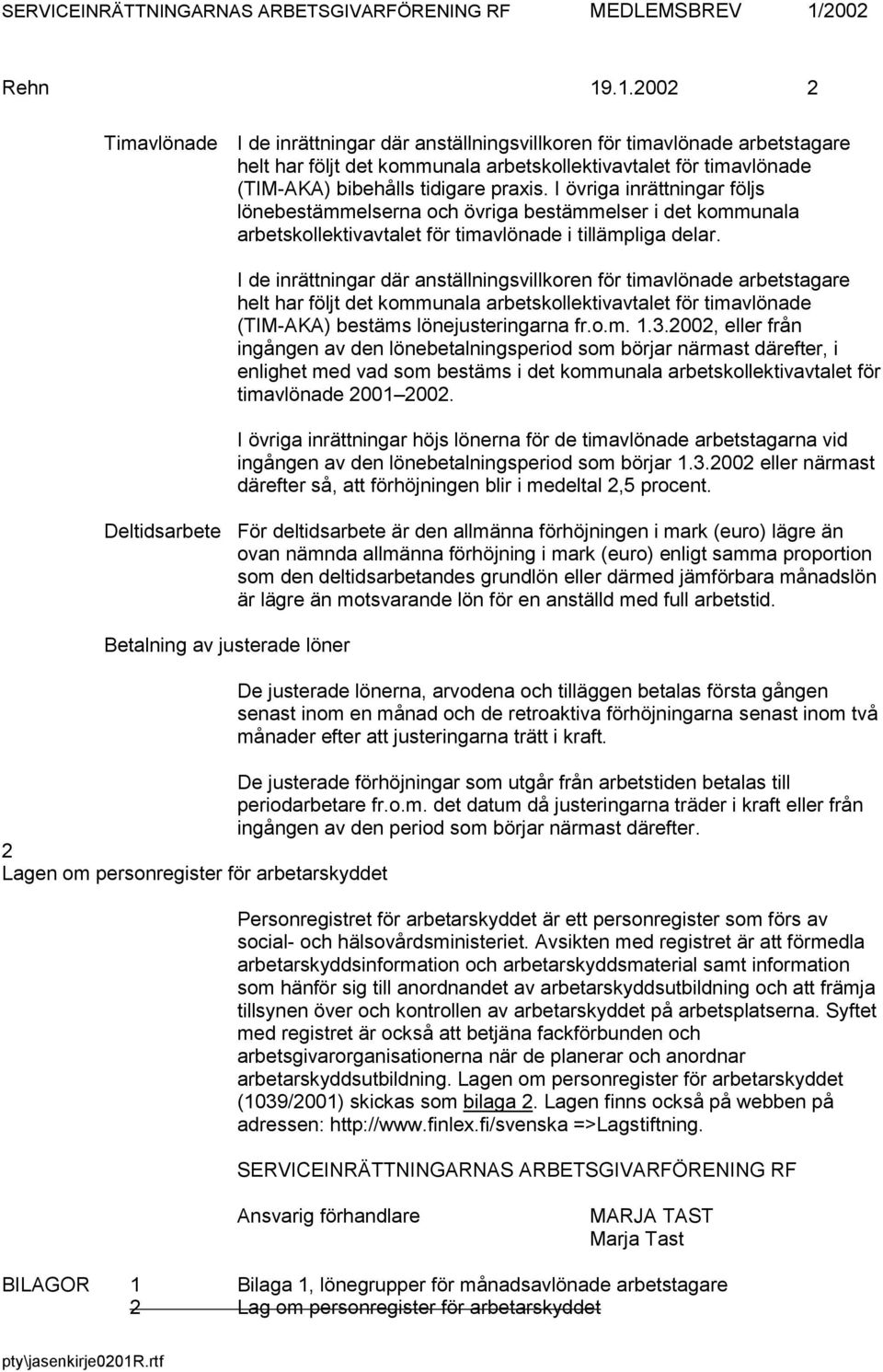 .1.2002 2 Timavlönade I de inrättningar där anställningsvillkoren för timavlönade arbetstagare helt har följt det kommunala arbetskollektivavtalet för timavlönade (TIM-AKA) bibehålls tidigare praxis.