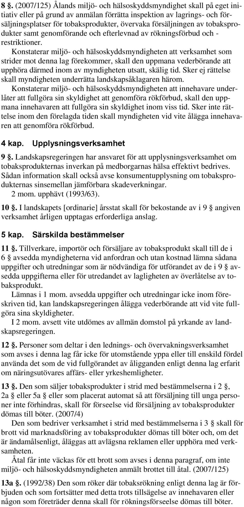 Konstaterar miljö- och hälsoskyddsmyndigheten att verksamhet som strider mot denna lag förekommer, skall den uppmana vederbörande att upphöra därmed inom av myndigheten utsatt, skälig tid.