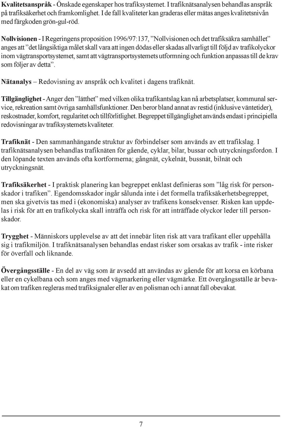 Nollvisionen - I Regeringens proposition 1996/97:137, Nollvisionen och det trafiksäkra samhället anges att det långsiktiga målet skall vara att ingen dödas eller skadas allvarligt till följd av