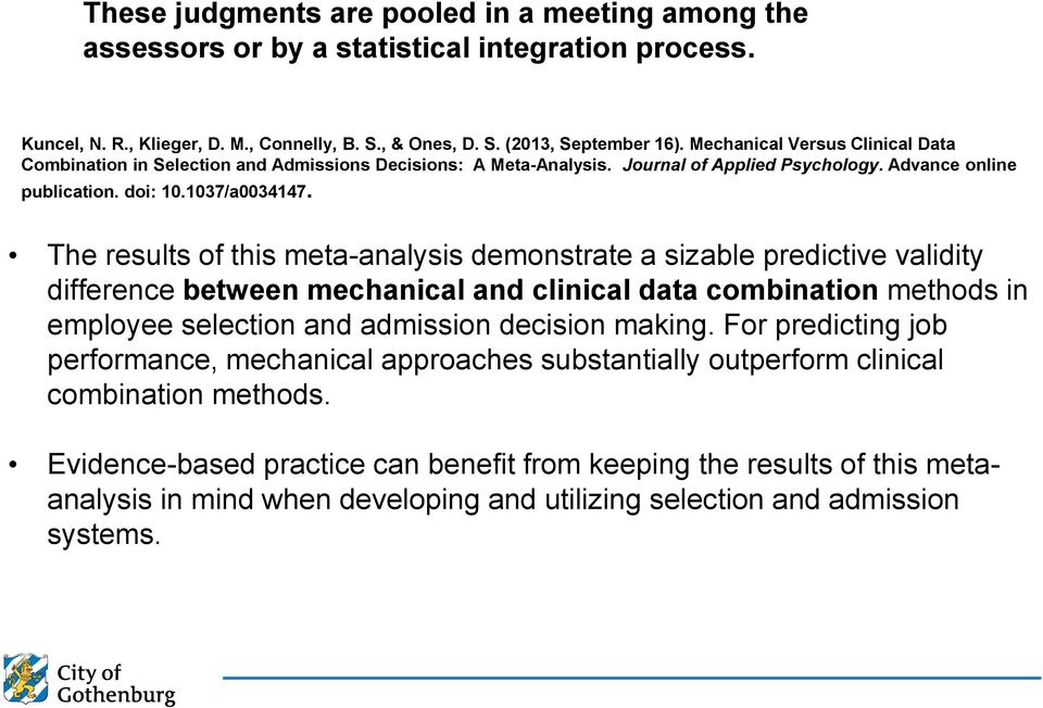 The results of this meta-analysis demonstrate a sizable predictive validity difference between mechanical and clinical data combination methods in employee selection and admission decision making.