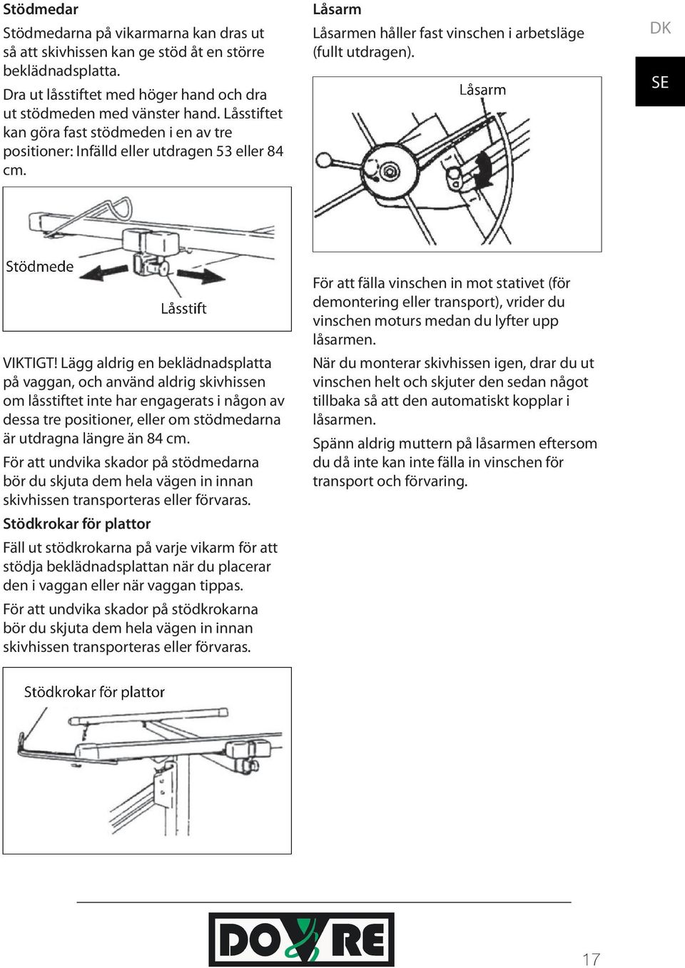 Lägg aldrig en beklädnadsplatta på vaggan, och använd aldrig skivhissen om låsstiftet inte har engagerats i någon av dessa tre positioner, eller om stödmedarna är utdragna längre än 84 cm.