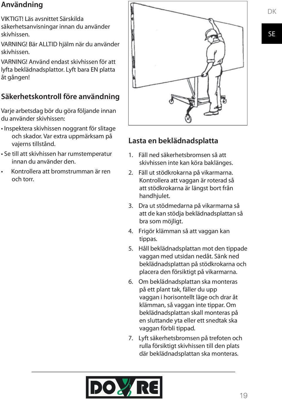 Var extra uppmärksam på vajerns tillstånd. Se till att skivhissen har rumstemperatur innan du använder den. Kontrollera att bromstrumman är ren och torr. Lasta en beklädnadsplatta 1.