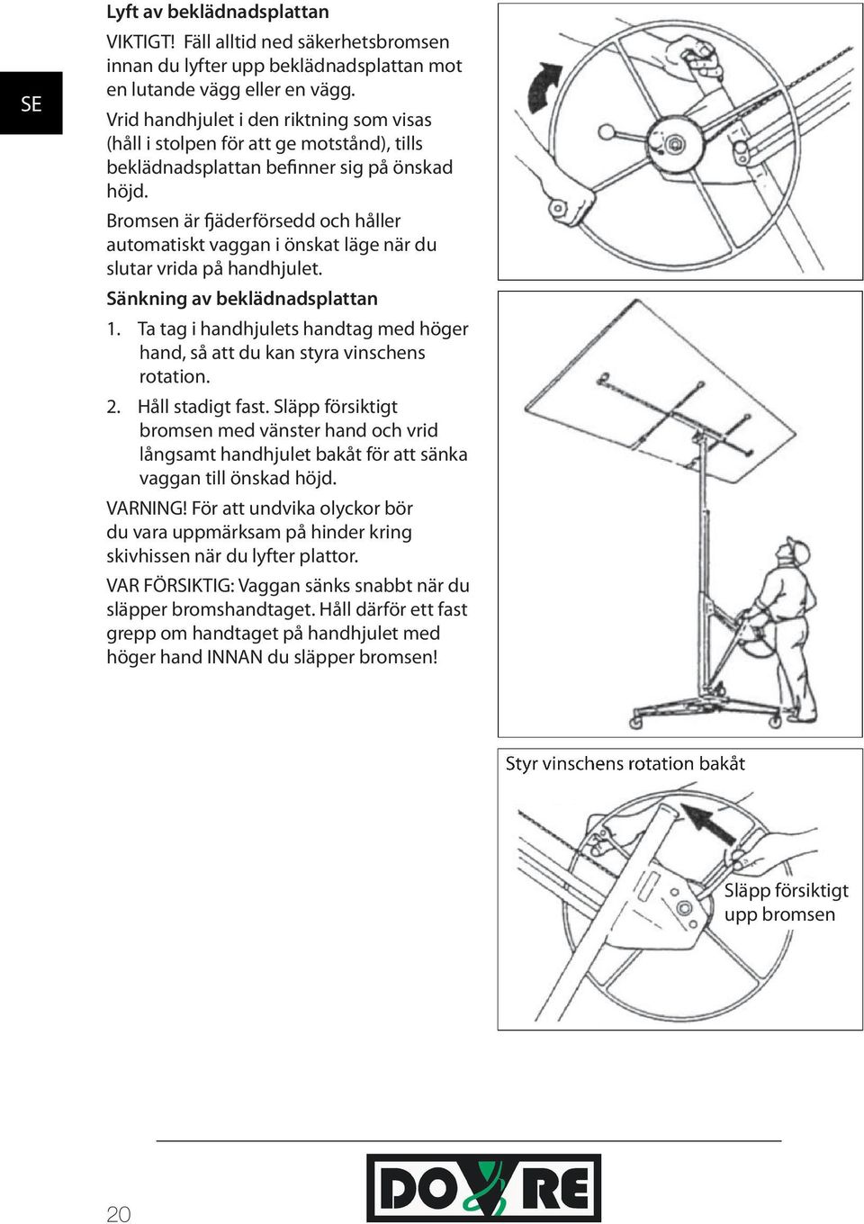 Bromsen är fjäderförsedd och håller automatiskt vaggan i önskat läge när du slutar vrida på handhjulet. Sänkning av beklädnadsplattan 1.