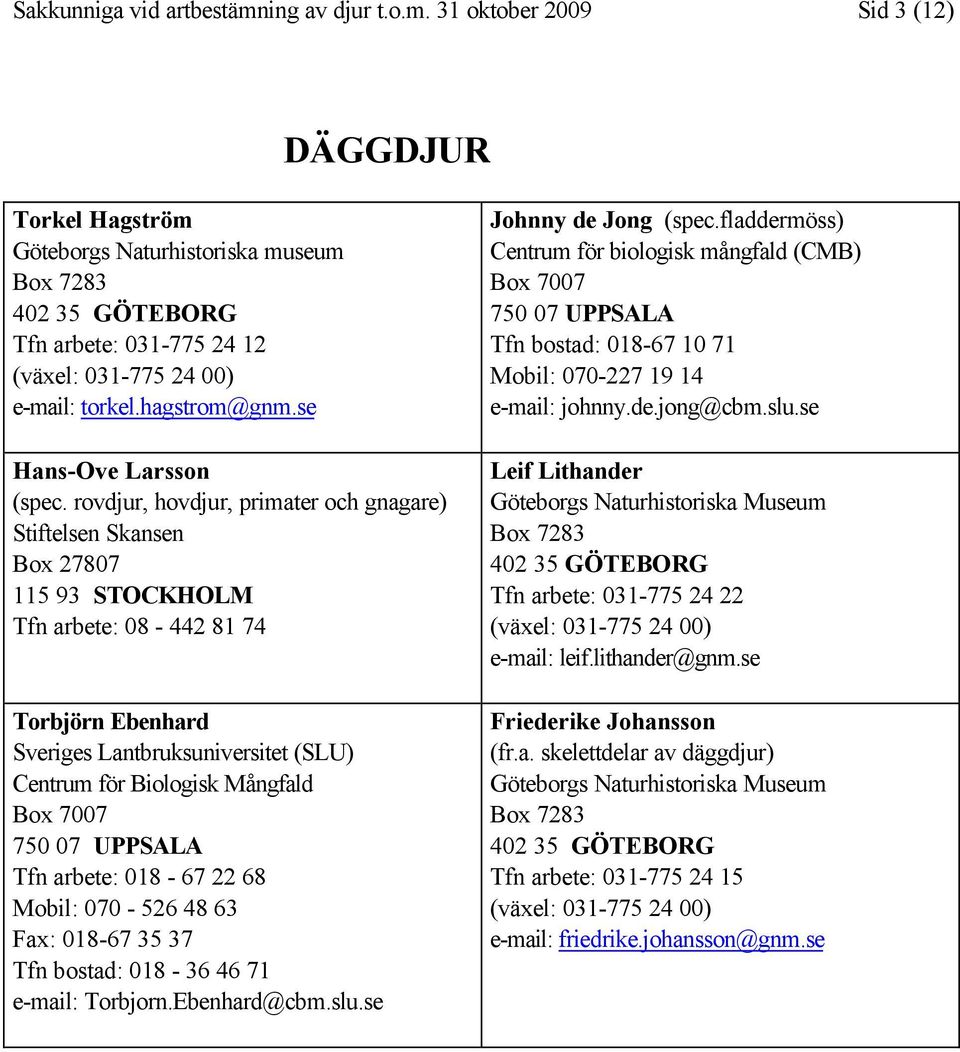 rovdjur, hovdjur, primater och gnagare) Stiftelsen Skansen Box 27807 115 93 STOCKHOLM Tfn arbete: 08-442 81 74 Torbjörn Ebenhard Sveriges Lantbruksuniversitet (SLU) Centrum för Biologisk Mångfald Box